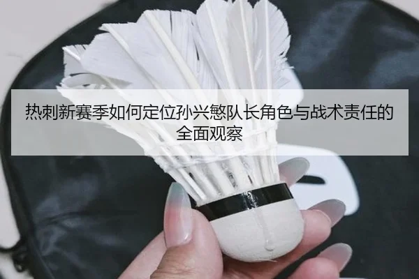 热刺新赛季如何定位孙兴慜队长角色与战术责任的全面观察