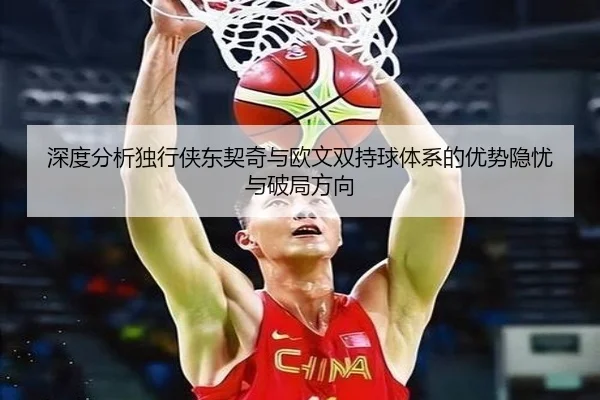 深度分析独行侠东契奇与欧文双持球体系的优势隐忧与破局方向