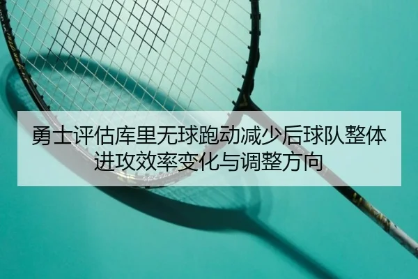 勇士评估库里无球跑动减少后球队整体进攻效率变化与调整方向