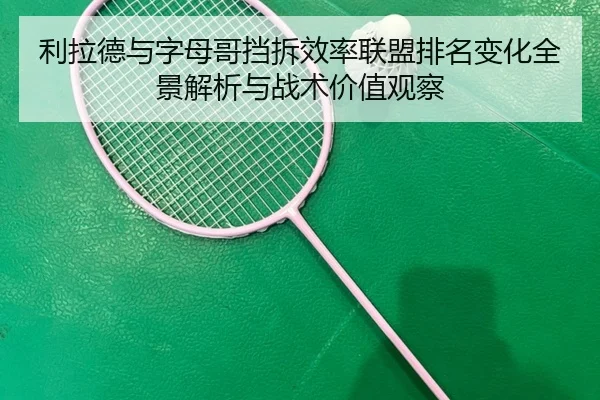 利拉德与字母哥挡拆效率联盟排名变化全景解析与战术价值观察