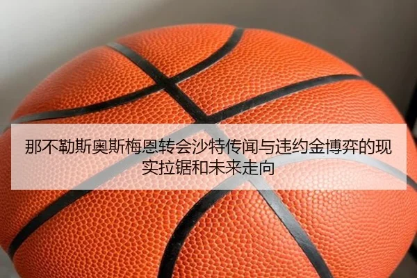 那不勒斯奥斯梅恩转会沙特传闻与违约金博弈的现实拉锯和未来走向