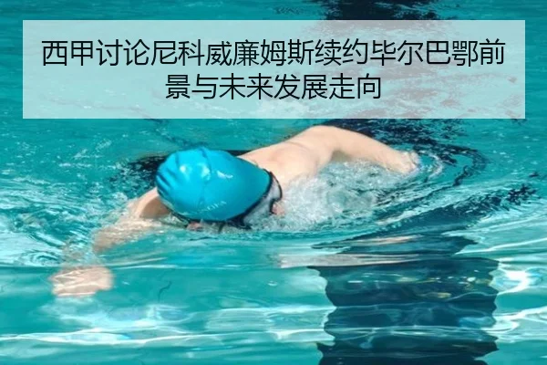 西甲讨论尼科威廉姆斯续约毕尔巴鄂前景与未来发展走向