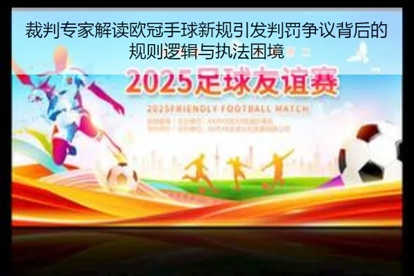 裁判专家解读欧冠手球新规引发判罚争议背后的规则逻辑与执法困境