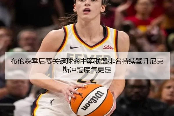 布伦森季后赛关键球命中率联盟排名持续攀升尼克斯冲冠底气更足