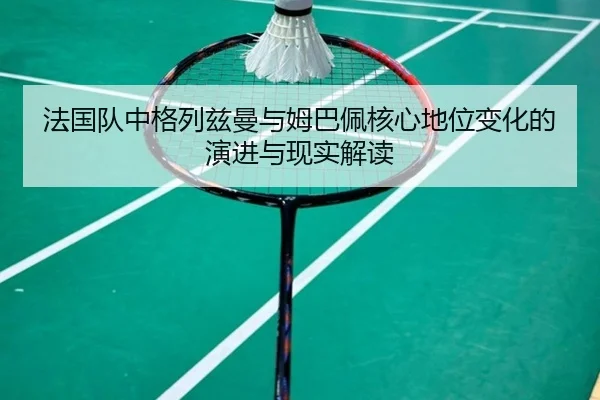 法国队中格列兹曼与姆巴佩核心地位变化的演进与现实解读