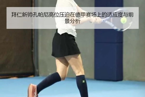 拜仁新帅孔帕尼高位压迫在德甲赛场上的适应度与前景分析
