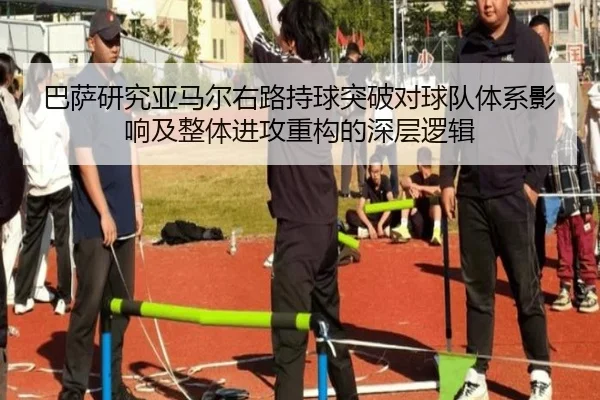 巴萨研究亚马尔右路持球突破对球队体系影响及整体进攻重构的深层逻辑
