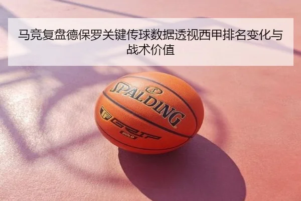 马竞复盘德保罗关键传球数据透视西甲排名变化与战术价值