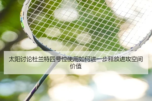 太阳讨论杜兰特四号位使用如何进一步释放进攻空间价值