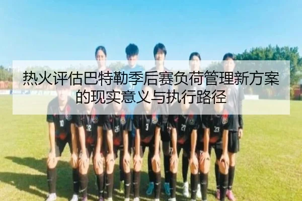 热火评估巴特勒季后赛负荷管理新方案的现实意义与执行路径
