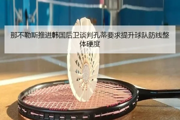 那不勒斯推进韩国后卫谈判孔蒂要求提升球队防线整体硬度