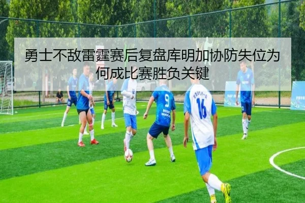 勇士不敌雷霆赛后复盘库明加协防失位为何成比赛胜负关键