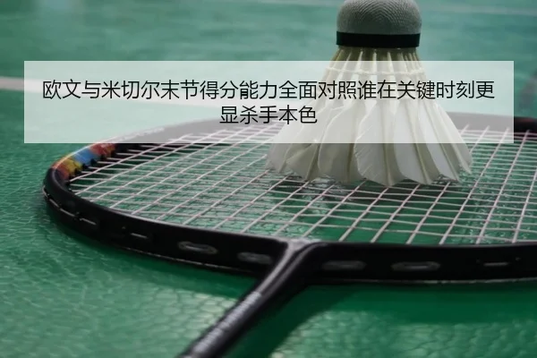 欧文与米切尔末节得分能力全面对照谁在关键时刻更显杀手本色