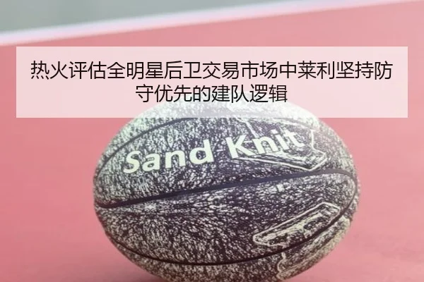 热火评估全明星后卫交易市场中莱利坚持防守优先的建队逻辑